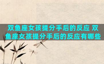 双鱼座女孩提分手后的反应 双鱼座女孩提分手后的反应有哪些